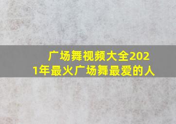 广场舞视频大全2021年最火广场舞最爱的人