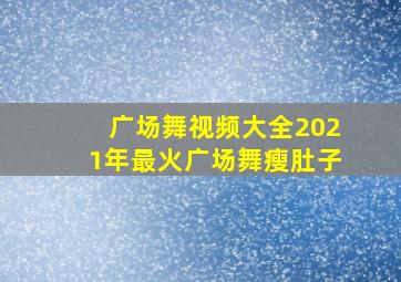 广场舞视频大全2021年最火广场舞瘦肚子