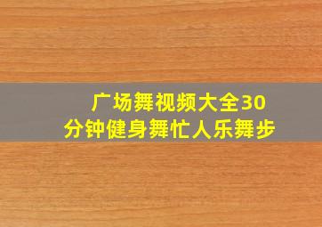 广场舞视频大全30分钟健身舞忙人乐舞步