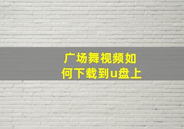 广场舞视频如何下载到u盘上