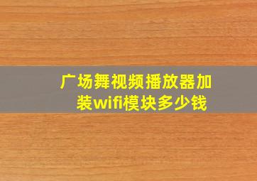 广场舞视频播放器加装wifi模块多少钱