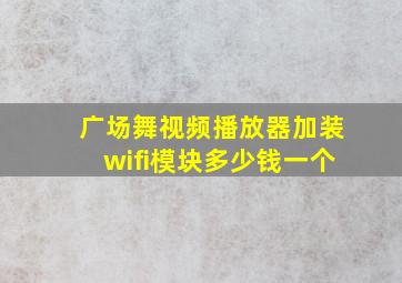 广场舞视频播放器加装wifi模块多少钱一个