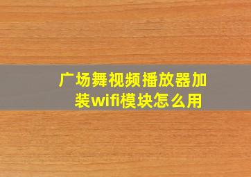 广场舞视频播放器加装wifi模块怎么用