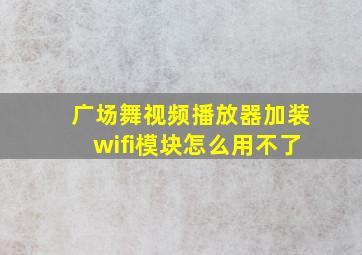 广场舞视频播放器加装wifi模块怎么用不了