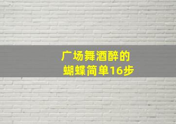 广场舞酒醉的蝴蝶简单16步