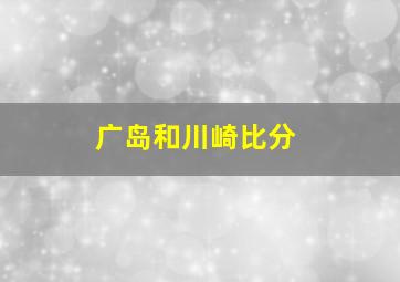 广岛和川崎比分