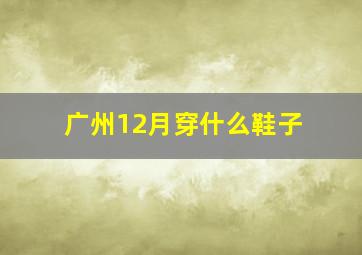 广州12月穿什么鞋子