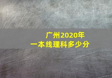 广州2020年一本线理科多少分