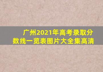 广州2021年高考录取分数线一览表图片大全集高清