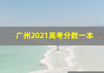 广州2021高考分数一本