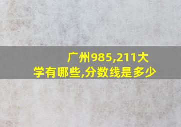 广州985,211大学有哪些,分数线是多少