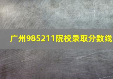 广州985211院校录取分数线