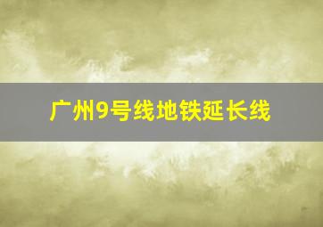 广州9号线地铁延长线