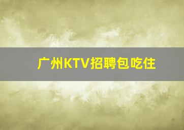 广州KTV招聘包吃住