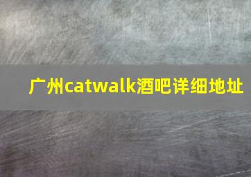 广州catwalk酒吧详细地址