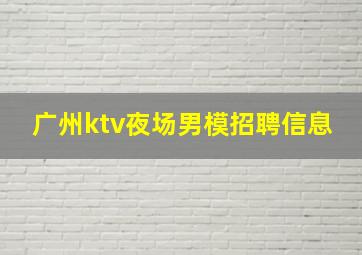 广州ktv夜场男模招聘信息