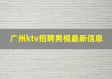 广州ktv招聘男模最新信息