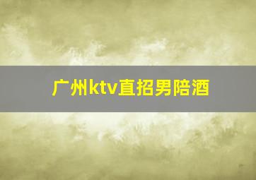 广州ktv直招男陪酒