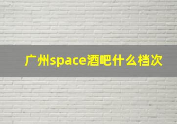 广州space酒吧什么档次