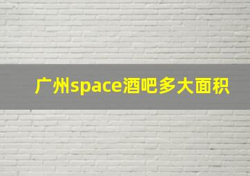 广州space酒吧多大面积