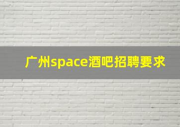 广州space酒吧招聘要求