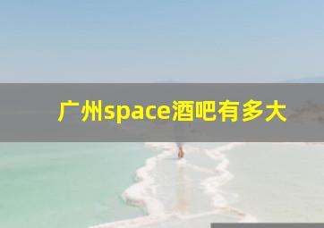 广州space酒吧有多大