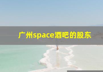 广州space酒吧的股东