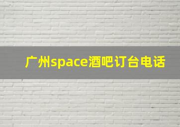 广州space酒吧订台电话