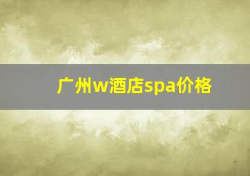 广州w酒店spa价格