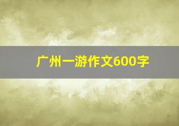 广州一游作文600字