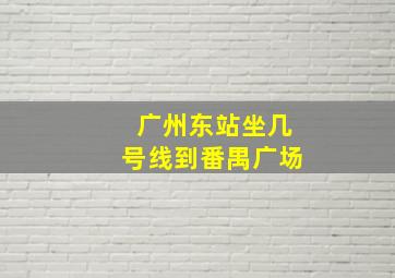 广州东站坐几号线到番禺广场