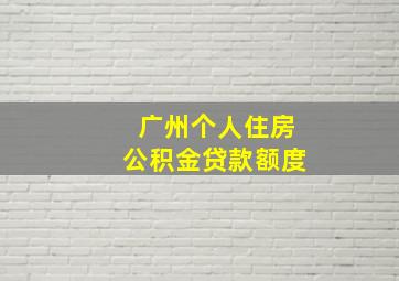 广州个人住房公积金贷款额度