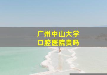 广州中山大学口腔医院贵吗