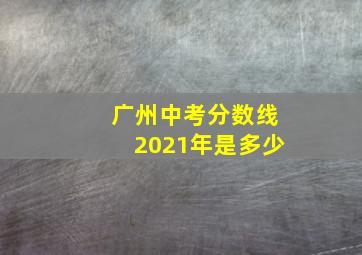 广州中考分数线2021年是多少