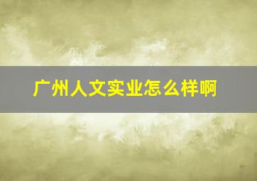 广州人文实业怎么样啊