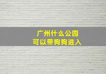 广州什么公园可以带狗狗进入