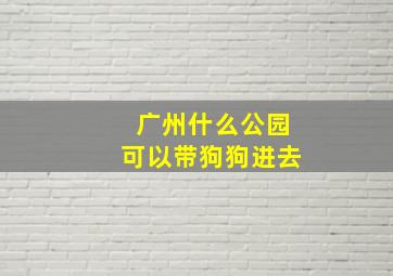 广州什么公园可以带狗狗进去