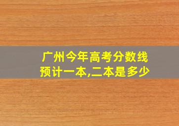 广州今年高考分数线预计一本,二本是多少