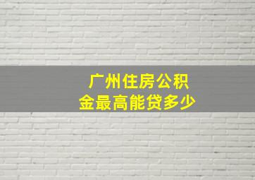 广州住房公积金最高能贷多少