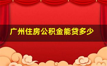 广州住房公积金能贷多少