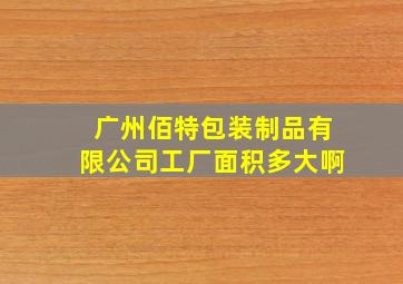 广州佰特包装制品有限公司工厂面积多大啊