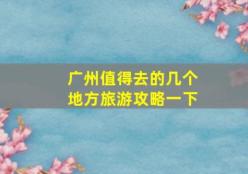 广州值得去的几个地方旅游攻略一下