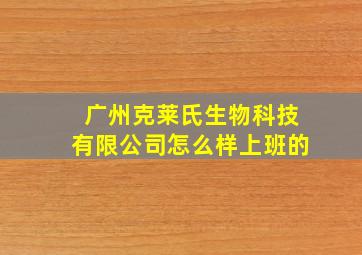 广州克莱氏生物科技有限公司怎么样上班的