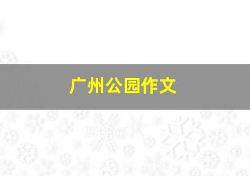 广州公园作文