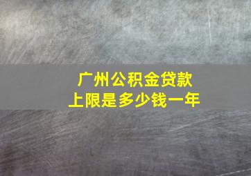 广州公积金贷款上限是多少钱一年