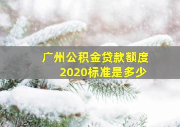 广州公积金贷款额度2020标准是多少