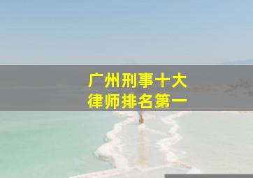 广州刑事十大律师排名第一