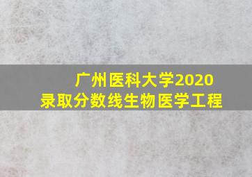 广州医科大学2020录取分数线生物医学工程