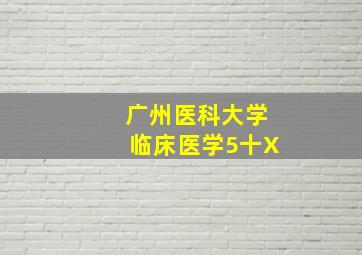 广州医科大学临床医学5十X