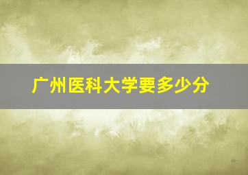 广州医科大学要多少分